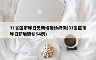 31省区市昨日无新增确诊病例(31省区市昨日新增确诊54例)