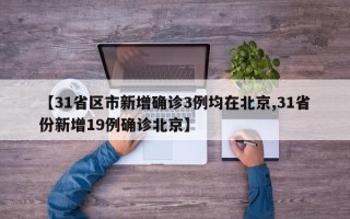 【31省区市新增确诊3例均在北京,31省份新增19例确诊北京】