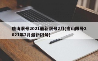 唐山限号2021最新限号2月(唐山限号2021年2月最新限号)