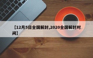 【12月5日全国解封,2020全国解封时间】