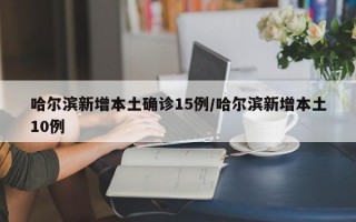 哈尔滨新增本土确诊15例/哈尔滨新增本土10例