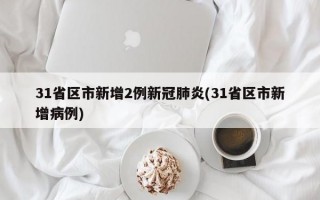 31省区市新增2例新冠肺炎(31省区市新增病例)