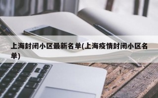 上海封闭小区最新名单(上海疫情封闭小区名单)