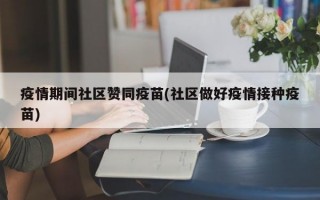 疫情期间社区赞同疫苗(社区做好疫情接种疫苗)