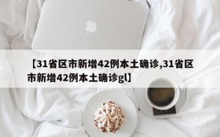 【31省区市新增42例本土确诊,31省区市新增42例本土确诊gl】