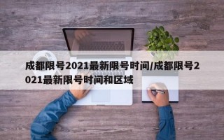 成都限号2021最新限号时间/成都限号2021最新限号时间和区域