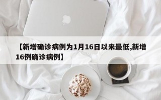 【新增确诊病例为1月16日以来最低,新增16例确诊病例】