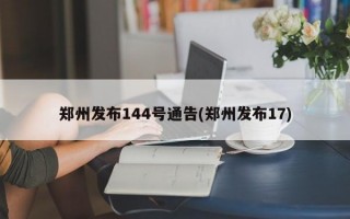 郑州发布144号通告(郑州发布17)