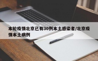 本轮疫情北京已有30例本土感染者/北京疫情本土病例