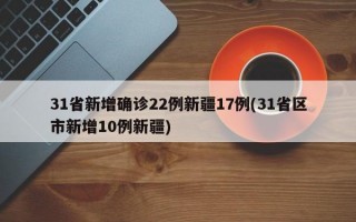 31省新增确诊22例新疆17例(31省区市新增10例新疆)