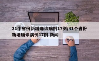 31个省份新增确诊病例17例/31个省份新增确诊病例17例 新闻