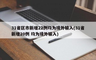 31省区市新增22例均为境外输入(31省新增20例 均为境外输入)