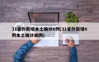 31省份新增本土确诊6例(31省份新增6例本土确诊病例)