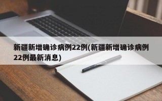 新疆新增确诊病例22例(新疆新增确诊病例22例最新消息)