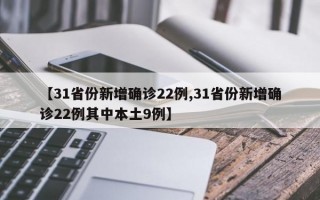 【31省份新增确诊22例,31省份新增确诊22例其中本土9例】