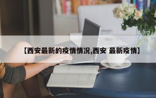 【西安最新的疫情情况,西安 最新疫情】