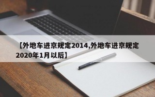 【外地车进京规定2014,外地车进京规定2020年1月以后】