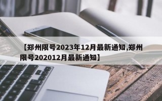 【郑州限号2023年12月最新通知,郑州限号202012月最新通知】