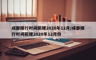 成都限行时间新规2020年12月/成都限行时间新规2020年12月份