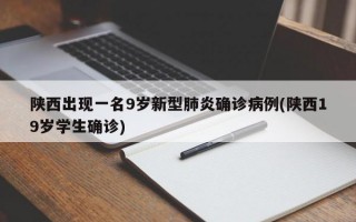 陕西出现一名9岁新型肺炎确诊病例(陕西19岁学生确诊)