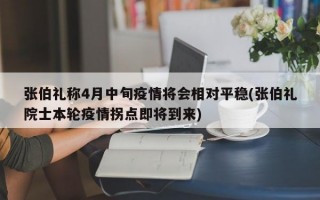 张伯礼称4月中旬疫情将会相对平稳(张伯礼院士本轮疫情拐点即将到来)