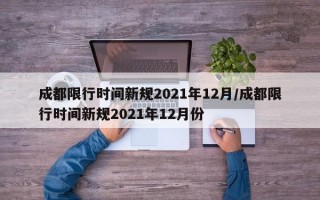 成都限行时间新规2021年12月/成都限行时间新规2021年12月份