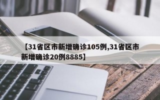 【31省区市新增确诊105例,31省区市新增确诊20例8885】