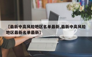 【最新中高风险地区名单最新,最新中高风险地区最新名单最新】