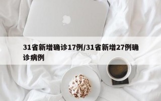 31省新增确诊17例/31省新增27例确诊病例