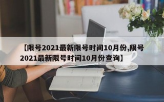 【限号2021最新限号时间10月份,限号2021最新限号时间10月份查询】