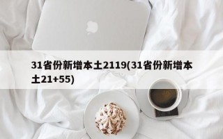 31省份新增本土2119(31省份新增本土21+55)