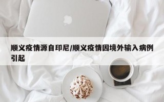 顺义疫情源自印尼/顺义疫情因境外输入病例引起