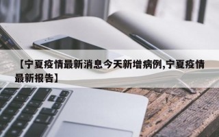 【宁夏疫情最新消息今天新增病例,宁夏疫情最新报告】