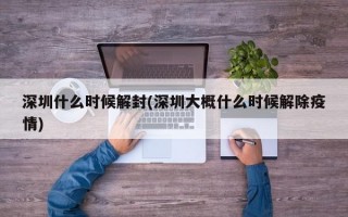 深圳什么时候解封(深圳大概什么时候解除疫情)