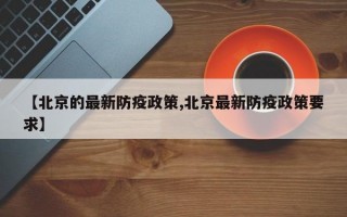 【北京的最新防疫政策,北京最新防疫政策要求】