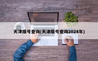 天津限号查询(天津限号查询2024年)