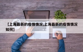 【上海最新的疫情情况,上海最新的疫情情况如何】