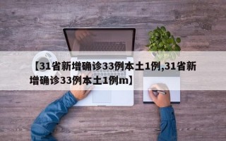 【31省新增确诊33例本土1例,31省新增确诊33例本土1例m】