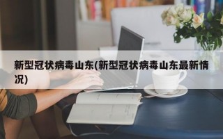 新型冠状病毒山东(新型冠状病毒山东最新情况)