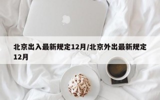 北京出入最新规定12月/北京外出最新规定12月