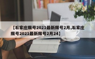 【石家庄限号2021最新限号2月,石家庄限号2021最新限号2月24】