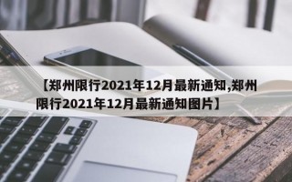 【郑州限行2021年12月最新通知,郑州限行2021年12月最新通知图片】