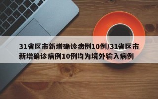 31省区市新增确诊病例10例/31省区市新增确诊病例10例均为境外输入病例