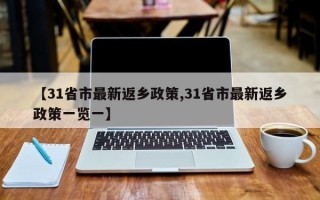 【31省市最新返乡政策,31省市最新返乡政策一览一】