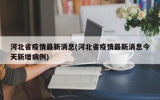 河北省疫情最新消息(河北省疫情最新消息今天新增病例)