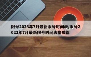 限号2023年7月最新限号时间表/限号2023年7月最新限号时间表格成都