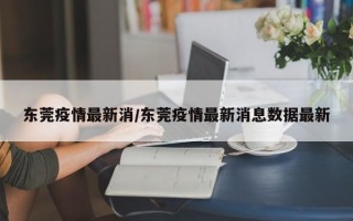 东莞疫情最新消/东莞疫情最新消息数据最新