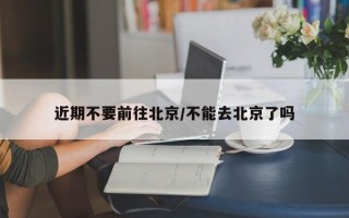 近期不要前往北京/不能去北京了吗