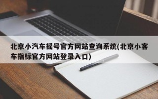 北京小汽车摇号官方网站查询系统(北京小客车指标官方网站登录入口)