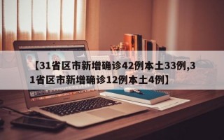 【31省区市新增确诊42例本土33例,31省区市新增确诊12例本土4例】